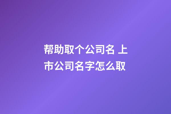 帮助取个公司名 上市公司名字怎么取-第1张-公司起名-玄机派